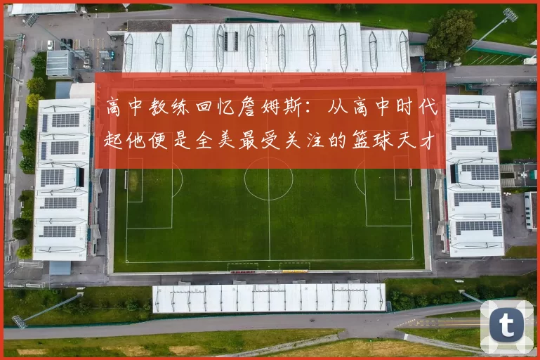 高中教练回忆詹姆斯：从高中时代起他便是全美最受关注的篮球天才