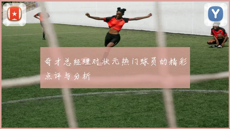奇才总经理对状元热门球员的精彩点评与分析