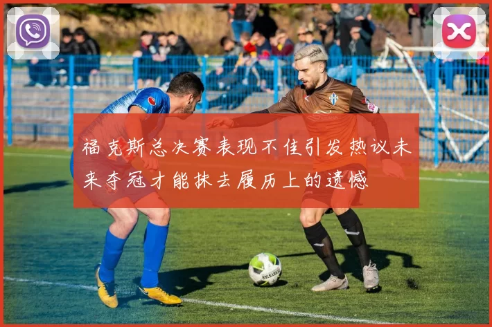 福克斯总决赛表现不佳引发热议未来夺冠才能抹去履历上的遗憾