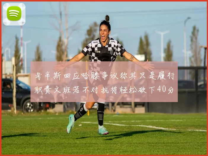 考辛斯回应哈滕争议称其只是履行职责文班若不对抗将轻松砍下40分20篮板
