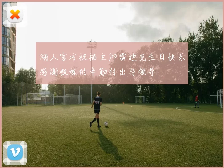 湖人官方祝福主帅雷迪克生日快乐感谢教练的辛勤付出与领导