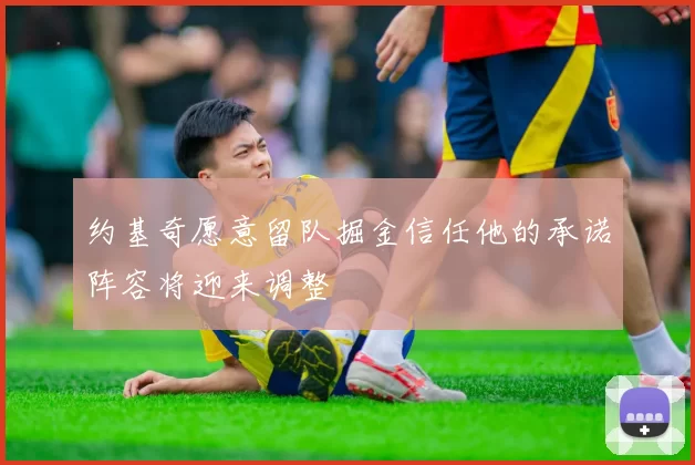 约基奇愿意留队掘金信任他的承诺阵容将迎来调整