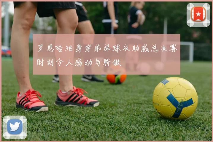 罗恩哈珀身穿弟弟球衣助威总决赛时刻令人感动与骄傲