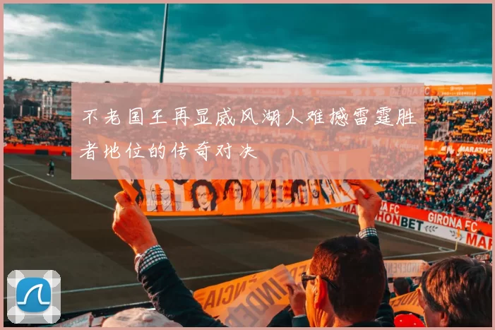 不老国王再显威风湖人难撼雷霆胜者地位的传奇对决