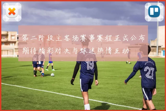 第二阶段主客场赛事赛程正式公布期待精彩对决与球迷热情互动