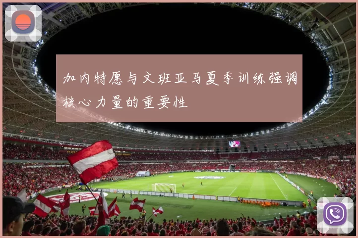 加内特愿与文班亚马夏季训练强调核心力量的重要性