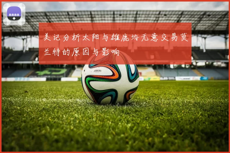 美记分析太阳与雄鹿均无意交易莫兰特的原因与影响
